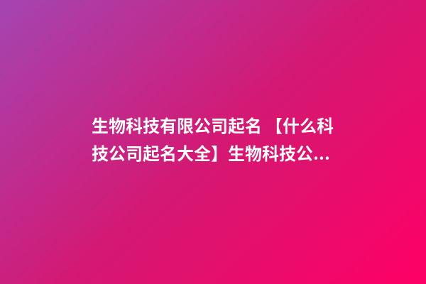 生物科技有限公司起名 【什么科技公司起名大全】生物科技公司起名大全-第1張-公司起名-玄機派
